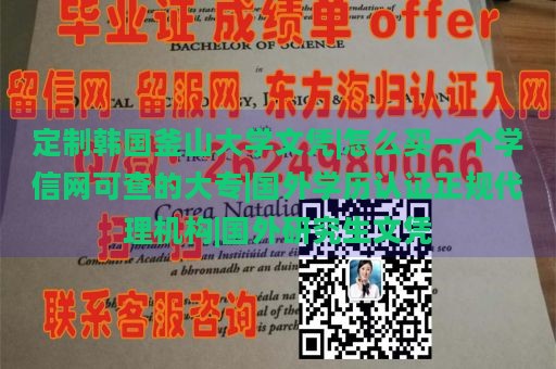 定制韩国釜山大学文凭|怎么买一个学信网可查的大专|国外学历认证正规代理机构|国外研究生文凭